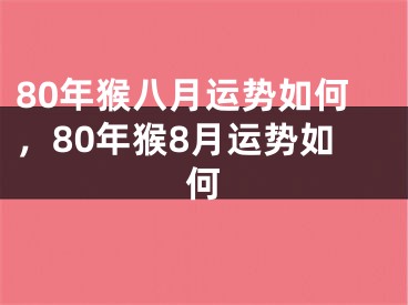 80年猴八月运势如何，80年猴8月运势如何