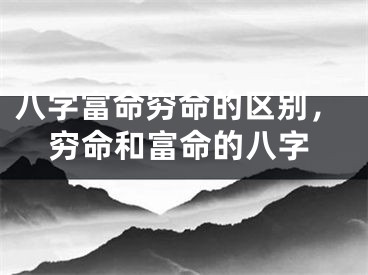 八字富命穷命的区别，穷命和富命的八字