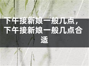下午接新娘一般几点,下午接新娘一般几点合适