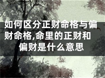如何区分正财命格与偏财命格,命里的正财和偏财是什么意思