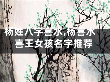 杨姓八字喜水,杨喜水喜王女孩名字推荐