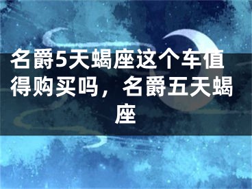 名爵5天蝎座这个车值得购买吗，名爵五天蝎座