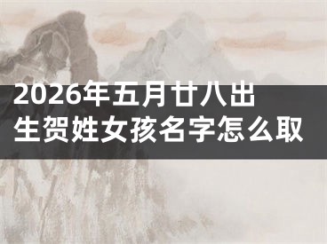 2026年五月廿八出生贺姓女孩名字怎么取