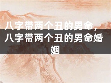 八字带两个丑的男命,八字带两个丑的男命婚姻