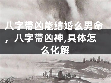 八字带凶能结婚么男命，八字带凶神,具体怎么化解