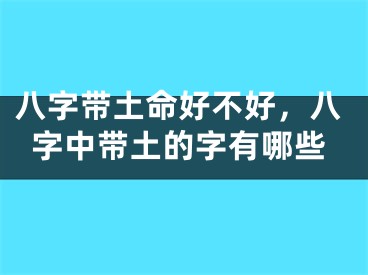 八字带土命好不好,八字中带土的字有哪些