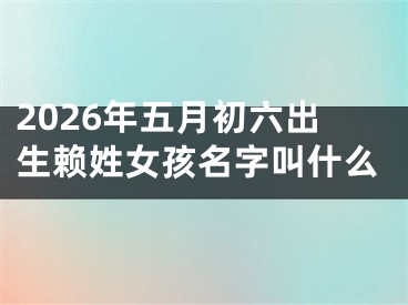 2026年五月初六出生赖姓女孩名字叫什么