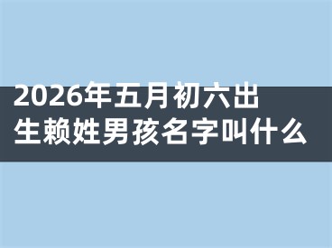 2026年五月初六出生赖姓男孩名字叫什么
