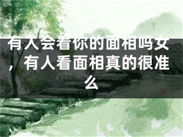 有人会看你的面相吗女，有人看面相真的很准么