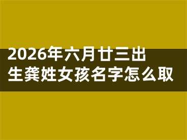 2026年六月廿三出生龚姓女孩名字怎么取