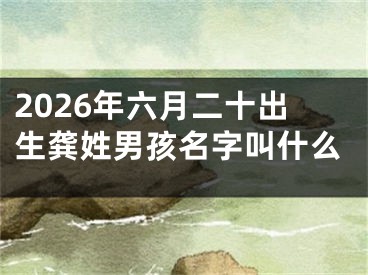 2026年六月二十出生龚姓男孩名字叫什么