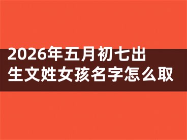 2026年五月初七出生文姓女孩名字怎么取