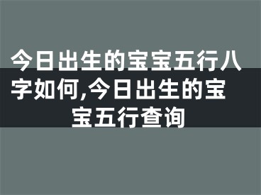 今日出生的宝宝五行八字如何,今日出生的宝宝五行查询