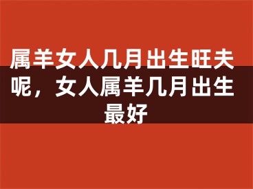 属羊女人几月出生旺夫呢，女人属羊几月出生最好