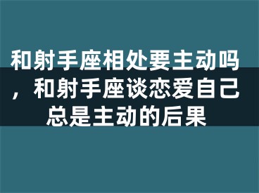 和射手座相处要主动吗，和射手座谈恋爱自己总是主动的后果