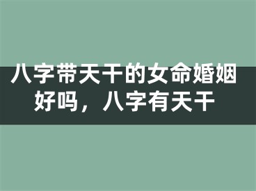 八字带天干的女命婚姻好吗，八字有天干