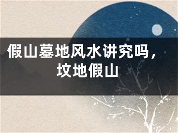 假山墓地风水讲究吗，坟地假山