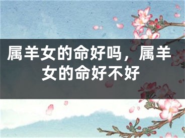 属羊女的命好吗,属羊女的命好不好