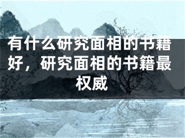 有什么研究面相的书籍好，研究面相的书籍最权威