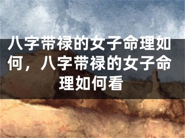 八字带禄的女子命理如何，八字带禄的女子命理如何看