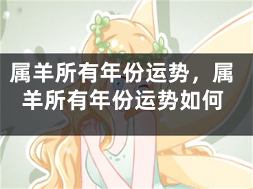 属羊所有年份运势，属羊所有年份运势如何
