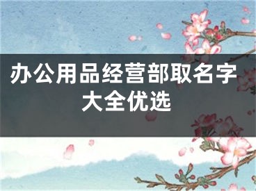 办公用品经营部取名字大全优选