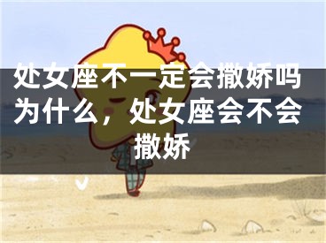 处女座不一定会撒娇吗为什么,处女座会不会撒娇