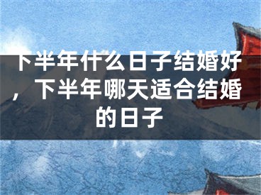 下半年什么日子结婚好，下半年哪天适合结婚的日子