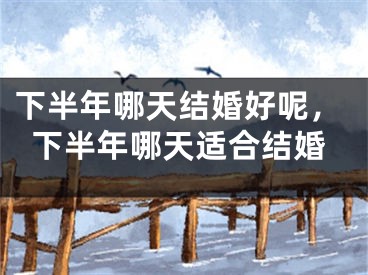 下半年哪天结婚好呢,下半年哪天适合结婚