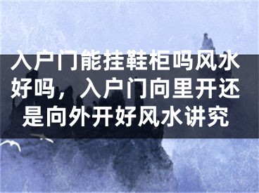 入户门能挂鞋柜吗风水好吗，入户门向里开还是向外开好风水讲究