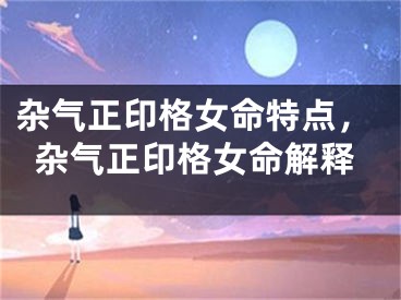 杂气正印格女命特点，杂气正印格女命解释