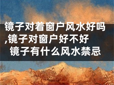 镜子对着窗户风水好吗,镜子对窗户好不好 镜子有什么风水禁忌