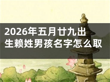 2026年五月廿九出生赖姓男孩名字怎么取