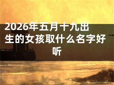 2026年五月十九出生的女孩取什么名字好听