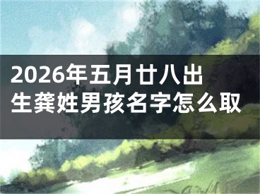 2026年五月廿八出生龚姓男孩名字怎么取