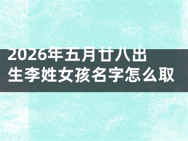2026年五月廿八出生李姓女孩名字怎么取