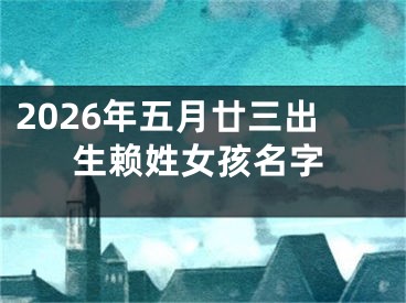 2026年五月廿三出生赖姓女孩名字