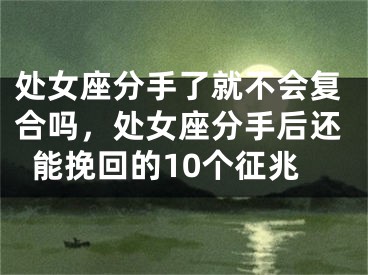 处女座分手了就不会复合吗,处女座分手后还能挽回的10个征兆