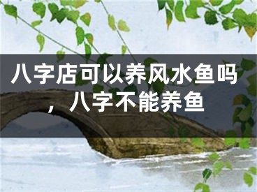 八字店可以养风水鱼吗，八字不能养鱼
