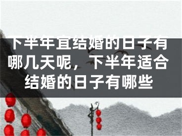 下半年宜结婚的日子有哪几天呢，下半年适合结婚的日子有哪些