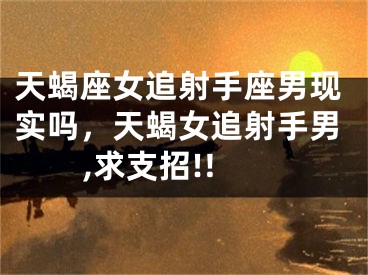 天蝎座女追射手座男现实吗，天蝎女追射手男,求支招!!