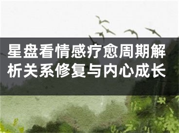 星盘看情感疗愈周期解析关系修复与内心成长