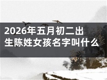 2026年五月初二出生陈姓女孩名字叫什么