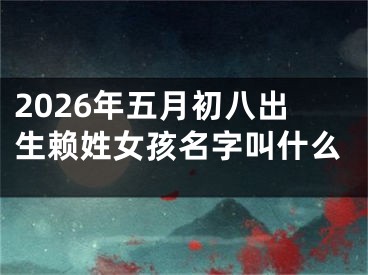 2026年五月初八出生赖姓女孩名字叫什么