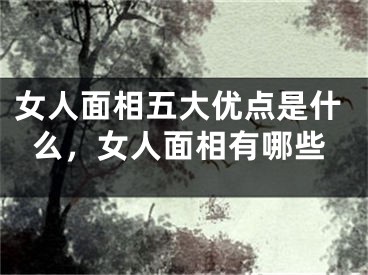 女人面相五大优点是什么，女人面相有哪些