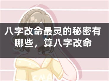 八字改命最灵的秘密有哪些，算八字改命