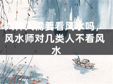 六种人需要看风水吗,风水师对几类人不看风水