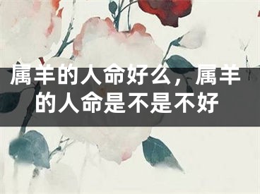 属羊的人命好么，属羊的人命是不是不好
