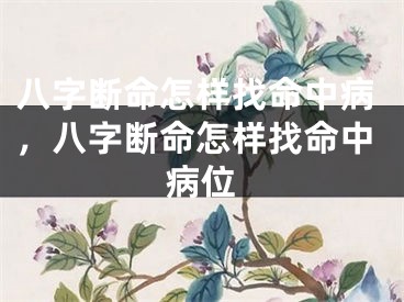 八字断命怎样找命中病，八字断命怎样找命中病位