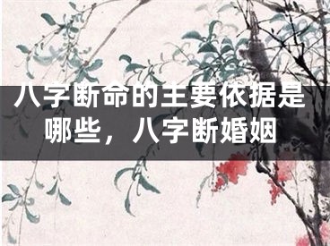 八字断命的主要依据是哪些，八字断婚姻